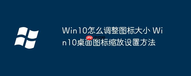 Win10怎么调整图标大小 Win10桌面图标缩放设置方法