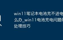 win11筆記本電池充不進(jìn)電怎么辦_win11電池充電問題的處理技巧