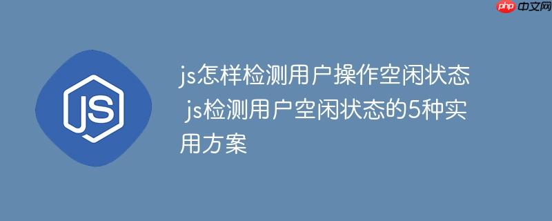 js怎样检测用户操作空闲状态 js检测用户空闲状态的5种实用方案