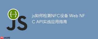js如何检测NFC设备 Web NFC API实战应用指南