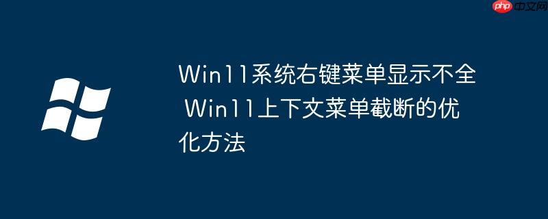 Win11系统右键菜单显示不全 Win11上下文菜单截断的优化方法