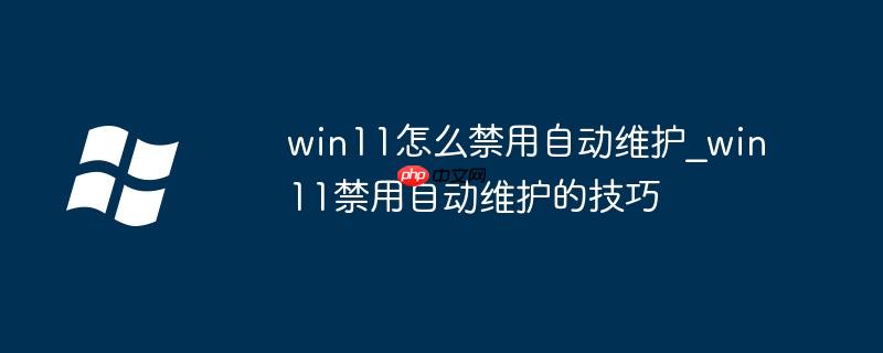 win11怎么禁用自动维护_win11禁用自动维护的技巧
