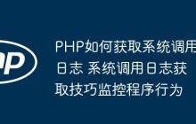 PHP如何獲取系統(tǒng)調(diào)用日志 系統(tǒng)調(diào)用日志獲取技巧監(jiān)控程序行為