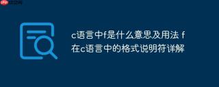 c语言中f是什么意思及用法 f在c语言中的格式说明符详解