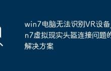 win7電腦無法識(shí)別VR設(shè)備_win7虛擬現(xiàn)實(shí)頭盔連接問題的解決方案