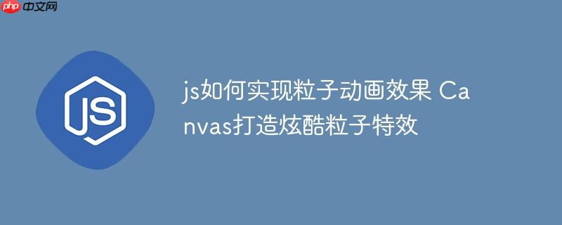 js如何实现粒子动画效果 Canvas打造炫酷粒子特效