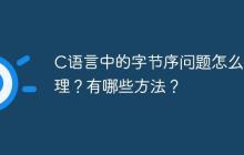 C语言中的字节序问题怎么处理？有哪些方法？