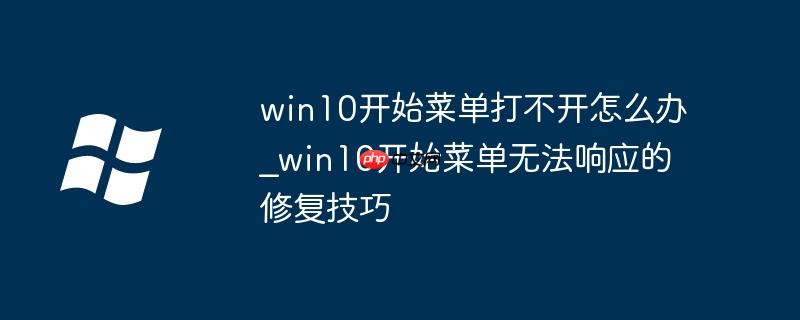 win10开始菜单打不开怎么办_win10开始菜单无法响应的修复技巧