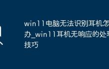 win11電腦無法識(shí)別耳機(jī)怎么辦_win11耳機(jī)無響應(yīng)的處理技巧
