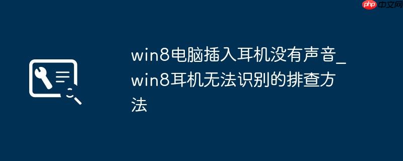 win8电脑插入耳机没有声音_win8耳机无法识别的排查方法