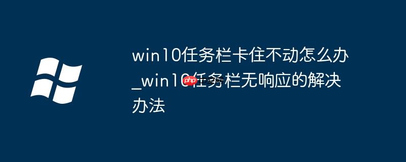 win10任务栏卡住不动怎么办_win10任务栏无响应的解决办法