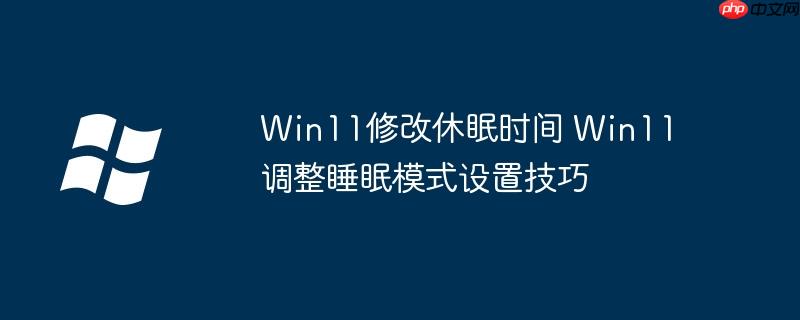 Win11修改休眠时间 Win11调整睡眠模式设置技巧