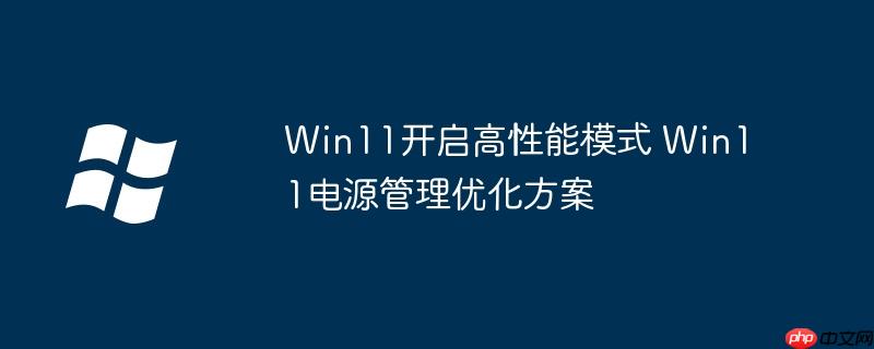 Win11开启高性能模式 Win11电源管理优化方案