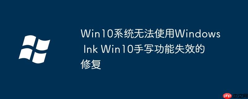Win10系统无法使用Windows Ink Win10手写功能失效的修复