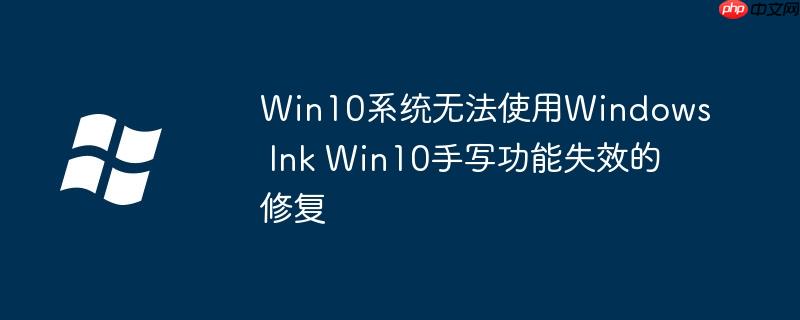 Win10系统无法使用Windows Ink Win10手写功能失效的修复