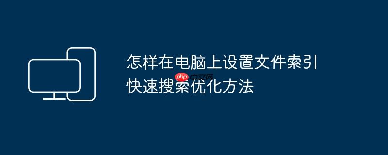 怎样在电脑上设置文件索引 快速搜索优化方法