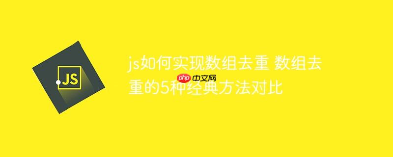 js如何实现数组去重 数组去重的5种经典方法对比