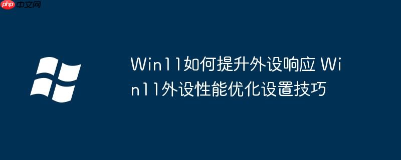 Win11如何提升外设响应 Win11外设性能优化设置技巧