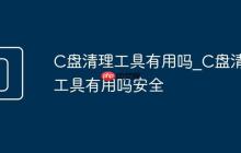 C盘清理工具有用吗_C盘清理工具有用吗安全