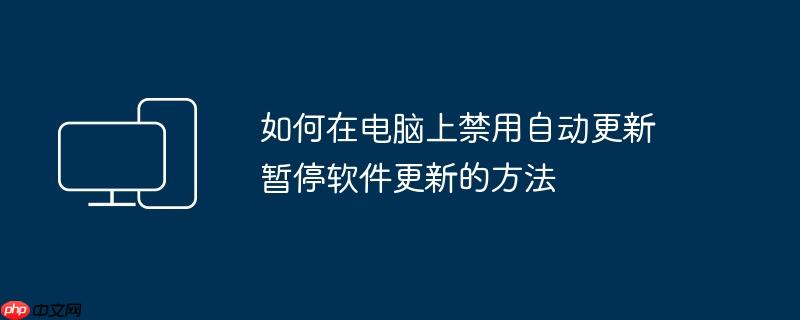 如何在电脑上禁用自动更新 暂停软件更新的方法