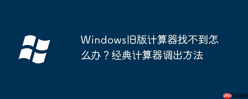 Windows旧版计算器找不到怎么办？经典计算器调出方法