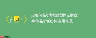 js如何监听键盘按键 js键盘事件监听的5种应用场景