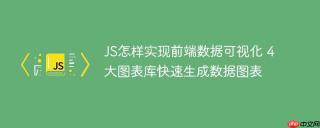 JS怎样实现前端数据可视化 4大图表库快速生成数据图表
