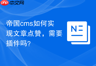 帝国cms如何实现文章点赞，需要插件吗？