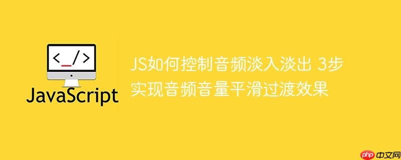 JS如何控制音频淡入淡出 3步实现音频音量平滑过渡效果