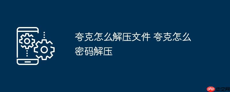夸克怎么解压文件 夸克怎么密码解压