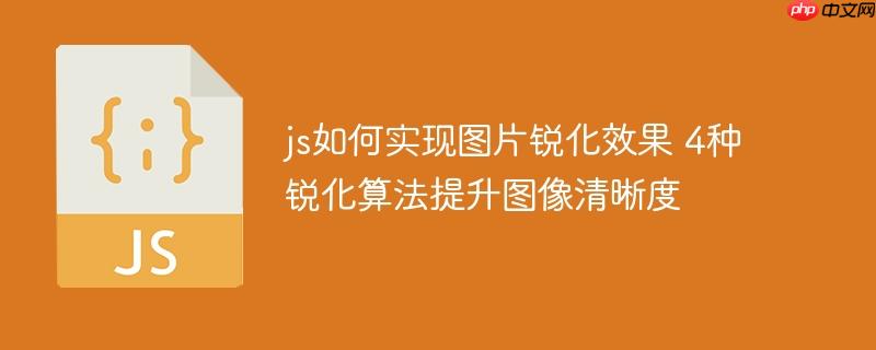 js如何实现图片锐化效果 4种锐化算法提升图像清晰度