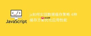 js如何实现数据缓存策略 4种缓存方案优化应用性能