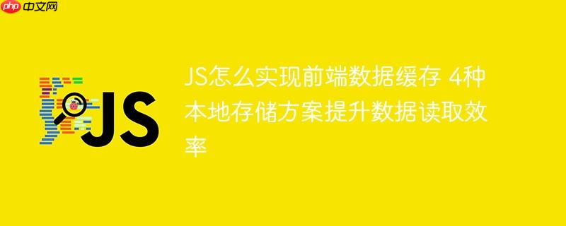 JS怎么实现前端数据缓存 4种本地存储方案提升数据读取效率-小浪学习网