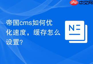 帝国cms如何优化速度,缓存怎么设置?