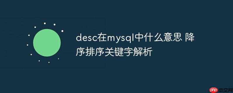desc在mysql中什么意思 降序排序关键字解析