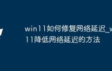 win11如何修復(fù)網(wǎng)絡(luò)延遲_win11降低網(wǎng)絡(luò)延遲的方法