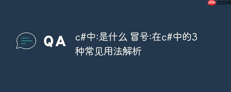 c#中:是什么 冒号:在c#中的3种常见用法解析-小浪学习网