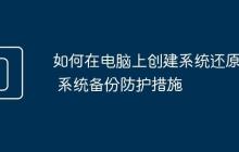 如何在電腦上創(chuàng)建系統(tǒng)還原點 系統(tǒng)備份防護(hù)措施
