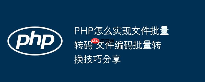 PHP怎么实现文件批量转码 文件编码批量转换技巧分享