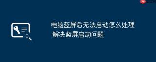 电脑蓝屏后无法启动怎么处理 解决蓝屏启动问题