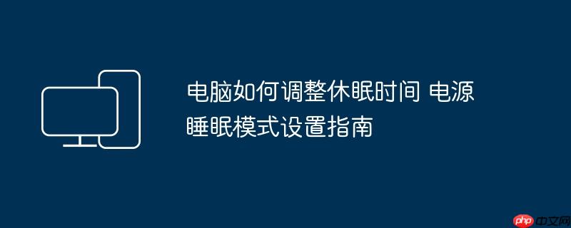 电脑如何调整休眠时间 电源睡眠模式设置指南