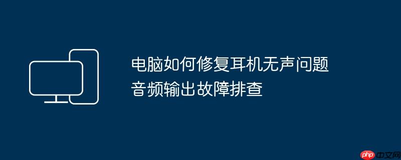 电脑如何修复耳机无声问题 音频输出故障排查