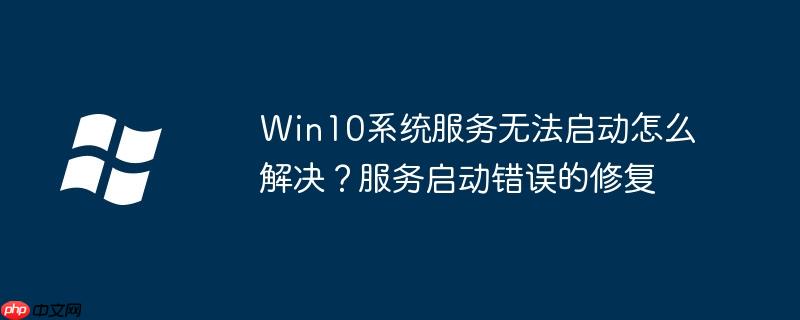 Win10系統服務無法啟動怎么解決？服務啟動錯誤的修復-小浪學習網