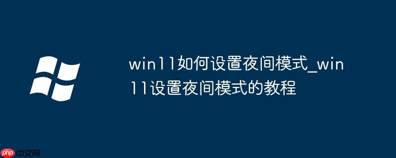 win11如何设置夜间模式_win11设置夜间模式的教程