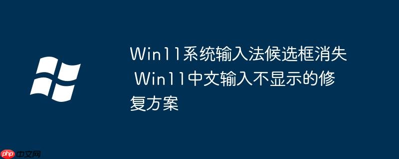 Win11系统输入法候选框消失 Win11中文输入不显示的修复方案