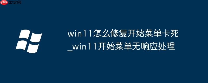win11怎么修复开始菜单卡死_win11开始菜单无响应处理