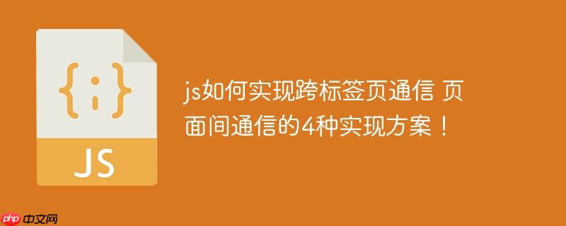 js如何实现跨标签页通信 页面间通信的4种实现方案！