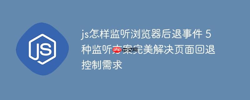 js怎样监听浏览器后退事件 5种监听方案完美解决页面回退控制需求