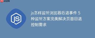 js怎样监听浏览器后退事件 5种监听方案完美解决页面回退控制需求