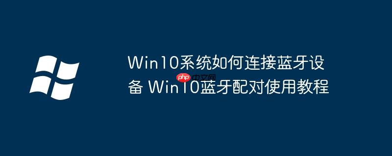 Win10系统如何连接蓝牙设备 Win10蓝牙配对使用教程